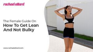 The Female Guide On How To Get Lean And Not Bulky