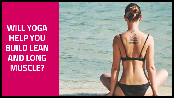 Will Yoga Help You Build Lean and Long Muscles?